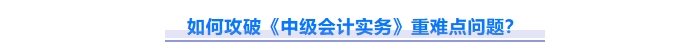 2025年中級會計實務重難點問題難攻破？這份資料速來解鎖！