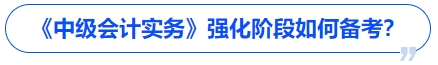 《中級會計實務(wù)》強化階段如何備考？
