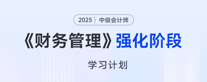 2025年中級會計《財務管理》強化階段學習計劃，高效備考免費領！