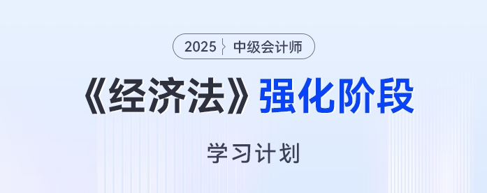 2025年中級會計《經濟法》強化階段學習計劃來了，開啟備考“加速度”！