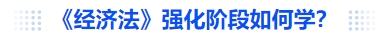 中級會計《經濟法》強化階段如何學？