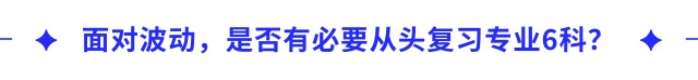 面對(duì)波動(dòng)，是否有必要從頭復(fù)習(xí)專業(yè)6科？